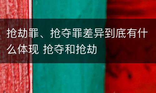 抢劫罪、抢夺罪差异到底有什么体现 抢夺和抢劫