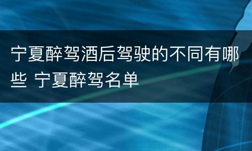 宁夏醉驾酒后驾驶的不同有哪些 宁夏醉驾名单