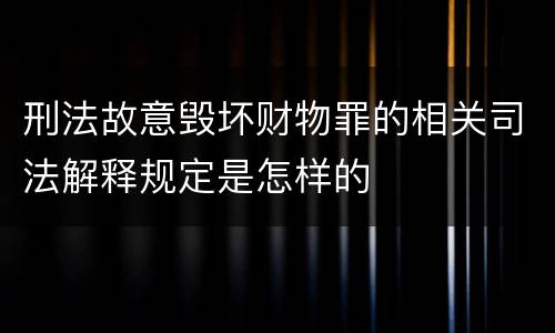 刑法故意毁坏财物罪的相关司法解释规定是怎样的