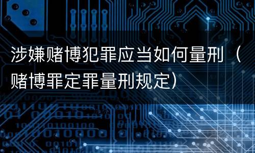 涉嫌赌博犯罪应当如何量刑（赌博罪定罪量刑规定）