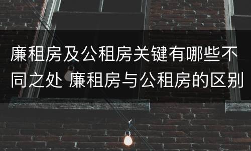 廉租房及公租房关键有哪些不同之处 廉租房与公租房的区别在哪里