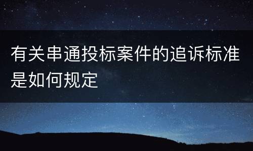 有关串通投标案件的追诉标准是如何规定