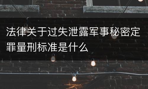 法律关于过失泄露军事秘密定罪量刑标准是什么