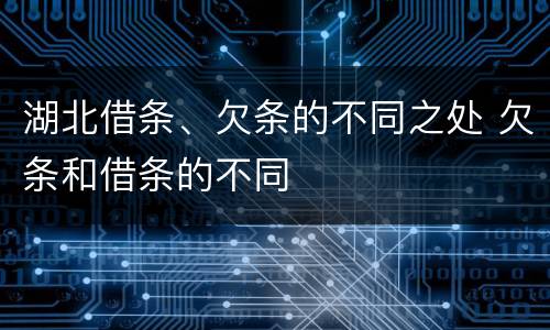 湖北借条、欠条的不同之处 欠条和借条的不同