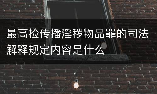 最高检传播淫秽物品罪的司法解释规定内容是什么