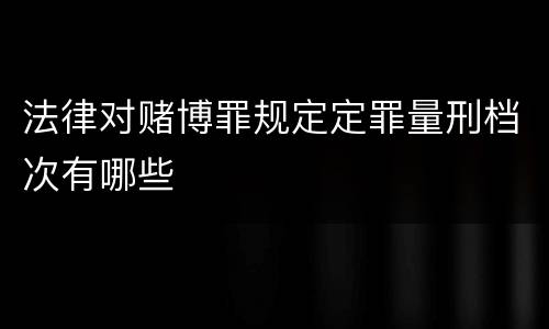 法律对赌博罪规定定罪量刑档次有哪些