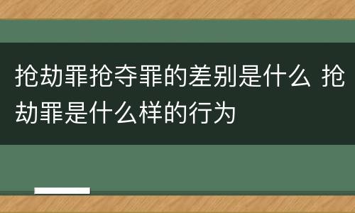 抢劫罪抢夺罪的差别是什么 抢劫罪是什么样的行为