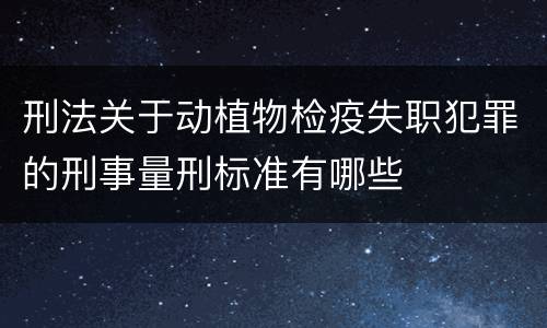 刑法关于动植物检疫失职犯罪的刑事量刑标准有哪些