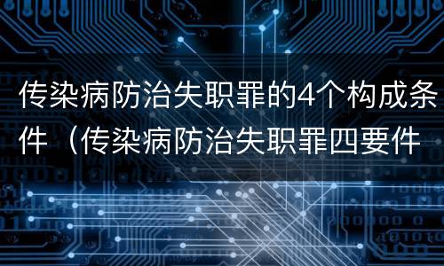 传染病防治失职罪的4个构成条件（传染病防治失职罪四要件）