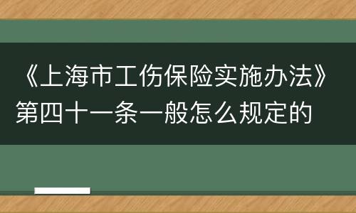 《上海市工伤保险实施办法》第四十一条一般怎么规定的