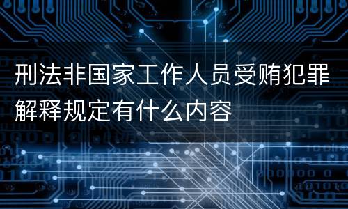 刑法非国家工作人员受贿犯罪解释规定有什么内容