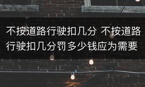不按道路行驶扣几分 不按道路行驶扣几分罚多少钱应为需要路段封闭
