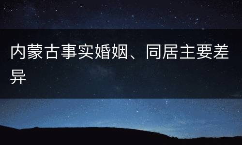 内蒙古事实婚姻、同居主要差异
