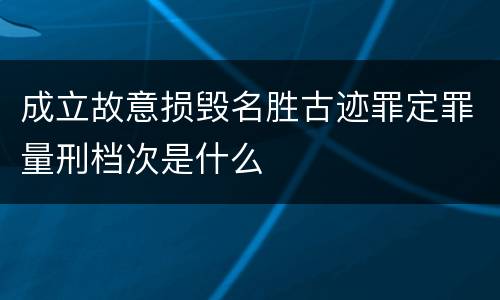 成立故意损毁名胜古迹罪定罪量刑档次是什么