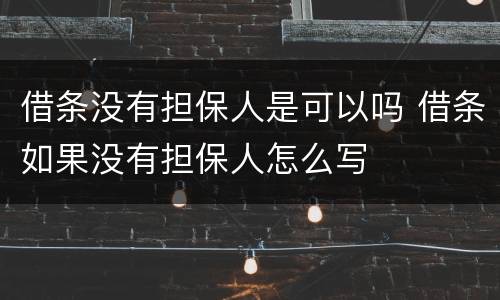 借条没有担保人是可以吗 借条如果没有担保人怎么写