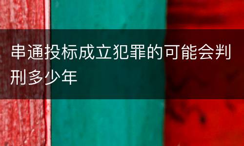 串通投标成立犯罪的可能会判刑多少年