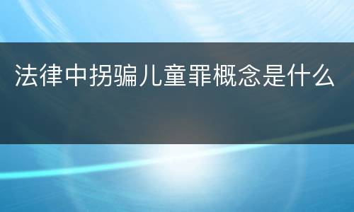 法律中拐骗儿童罪概念是什么