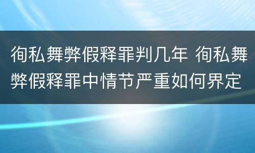 徇私舞弊假释罪判几年 徇私舞弊假释罪中情节严重如何界定