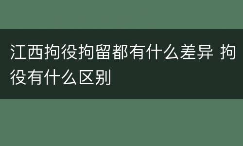 江西拘役拘留都有什么差异 拘役有什么区别