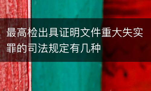 最高检出具证明文件重大失实罪的司法规定有几种