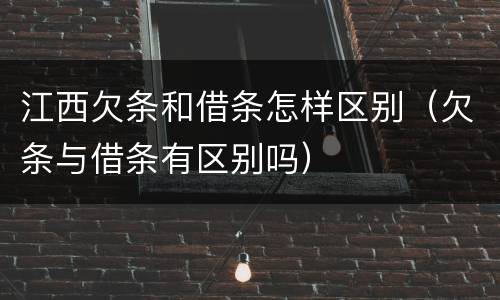 江西欠条和借条怎样区别（欠条与借条有区别吗）