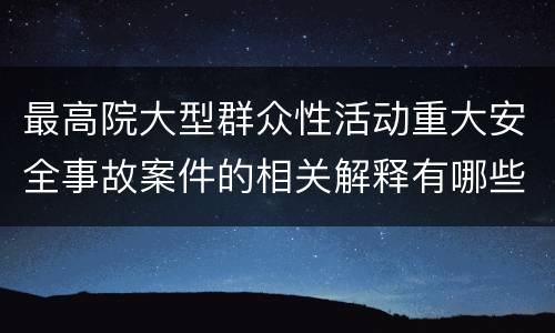 最高院大型群众性活动重大安全事故案件的相关解释有哪些内容