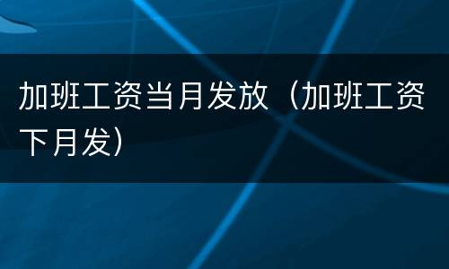 加班工资当月发放（加班工资下月发）