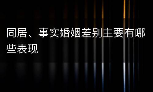 同居、事实婚姻差别主要有哪些表现
