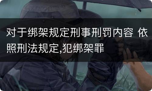 对于绑架规定刑事刑罚内容 依照刑法规定,犯绑架罪