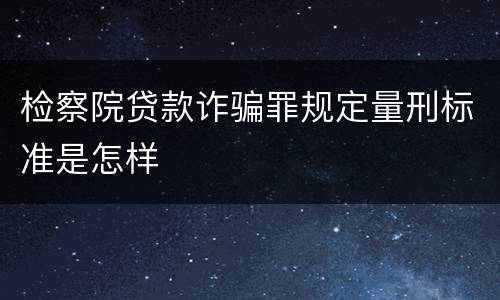 检察院贷款诈骗罪规定量刑标准是怎样
