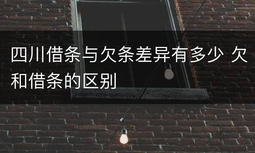 四川借条与欠条差异有多少 欠和借条的区别