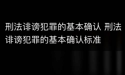 刑法诽谤犯罪的基本确认 刑法诽谤犯罪的基本确认标准