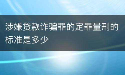 涉嫌贷款诈骗罪的定罪量刑的标准是多少