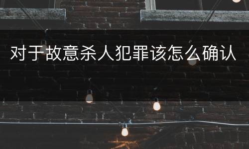 对于故意杀人犯罪该怎么确认