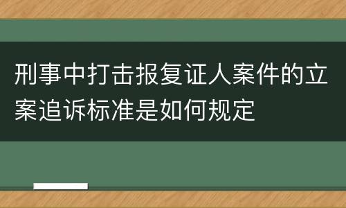 刑事中打击报复证人案件的立案追诉标准是如何规定