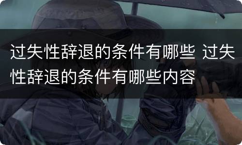 过失性辞退的条件有哪些 过失性辞退的条件有哪些内容