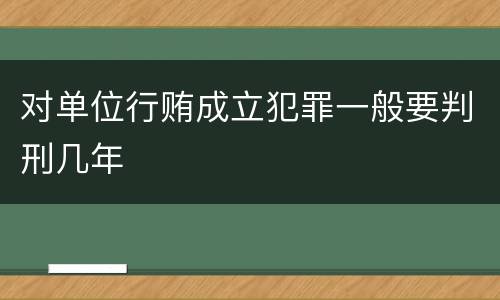 对单位行贿成立犯罪一般要判刑几年