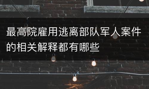 最高院雇用逃离部队军人案件的相关解释都有哪些