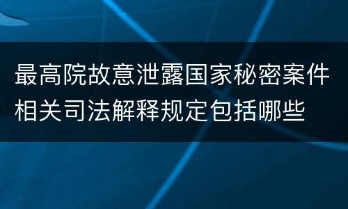 最高院故意泄露国家秘密案件相关司法解释规定包括哪些