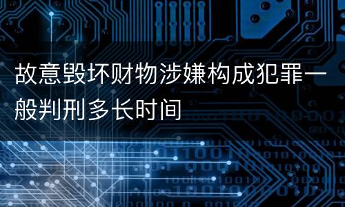 故意毁坏财物涉嫌构成犯罪一般判刑多长时间