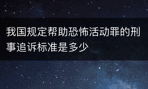 我国规定帮助恐怖活动罪的刑事追诉标准是多少