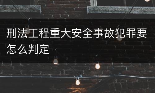 刑法工程重大安全事故犯罪要怎么判定