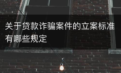 关于贷款诈骗案件的立案标准有哪些规定