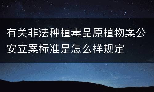有关非法种植毒品原植物案公安立案标准是怎么样规定