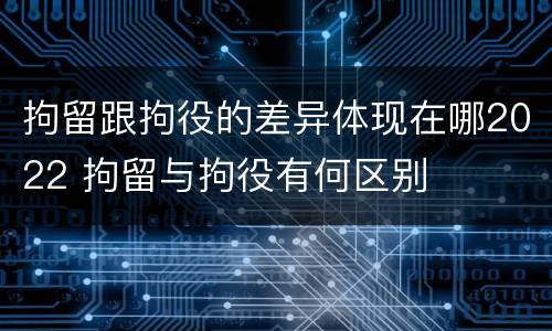 拘留跟拘役的差异体现在哪2022 拘留与拘役有何区别