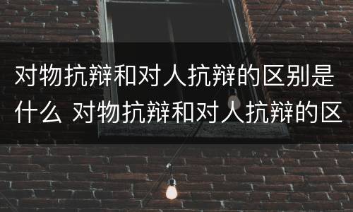 对物抗辩和对人抗辩的区别是什么 对物抗辩和对人抗辩的区别是什么