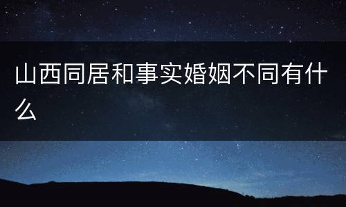 山西同居和事实婚姻不同有什么