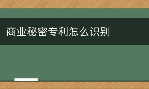 商业秘密专利怎么识别