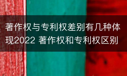 著作权与专利权差别有几种体现2022 著作权和专利权区别