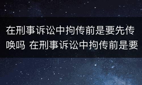 在刑事诉讼中拘传前是要先传唤吗 在刑事诉讼中拘传前是要先传唤吗还是后传